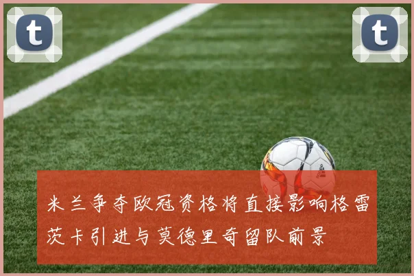 米兰争夺欧冠资格将直接影响格雷茨卡引进与莫德里奇留队前景