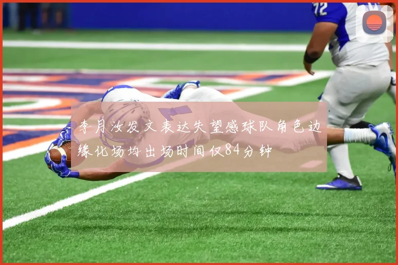 李月汝发文表达失望感球队角色边缘化场均出场时间仅84分钟