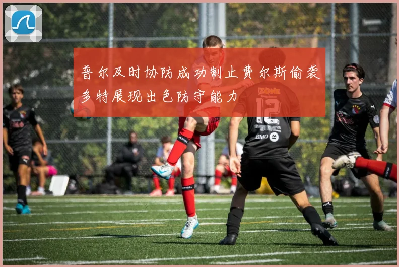 普尔及时协防成功制止费尔斯偷袭多特展现出色防守能力