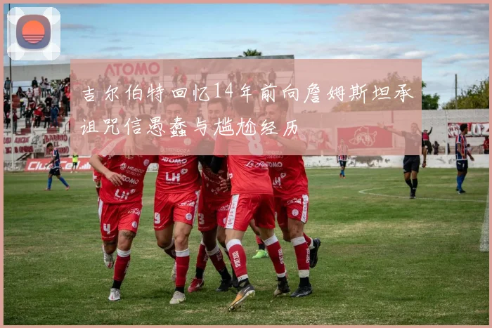 吉尔伯特回忆14年前向詹姆斯坦承诅咒信愚蠢与尴尬经历