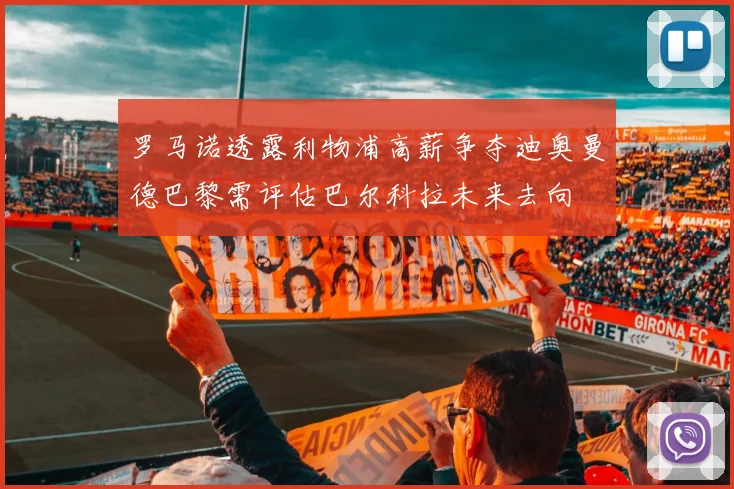 罗马诺透露利物浦高薪争夺迪奥曼德巴黎需评估巴尔科拉未来去向