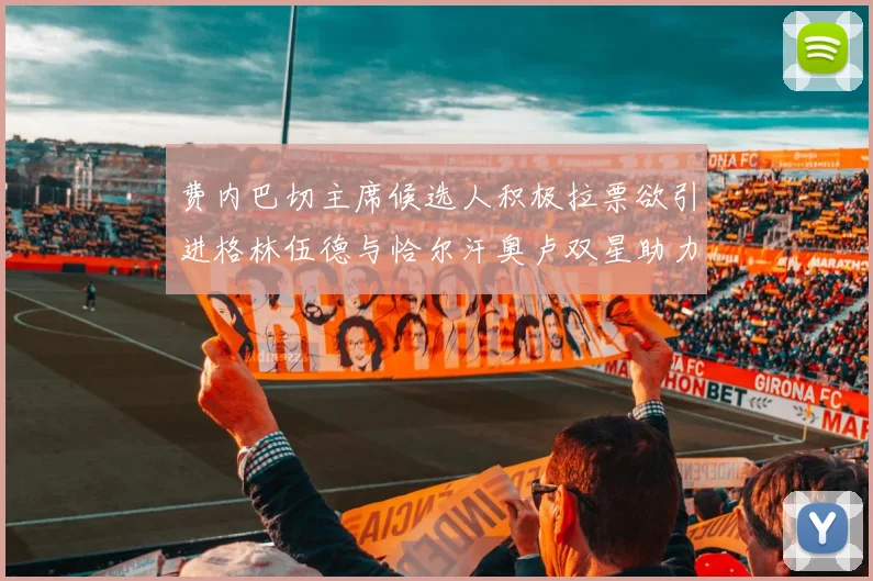 费内巴切主席候选人积极拉票欲引进格林伍德与恰尔汗奥卢双星助力球队