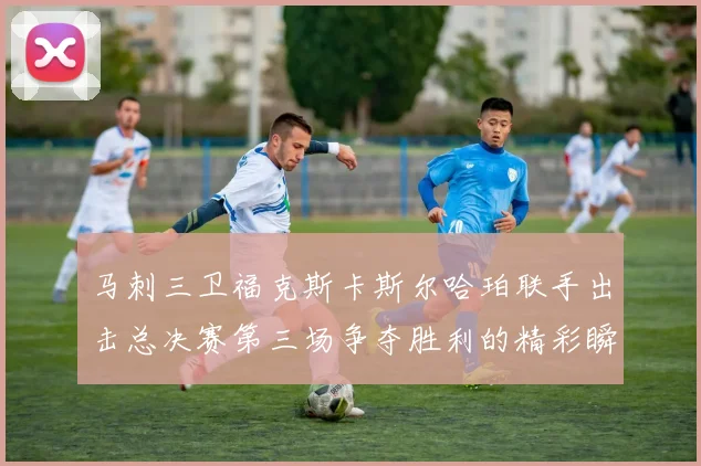 马刺三卫福克斯卡斯尔哈珀联手出击总决赛第三场争夺胜利的精彩瞬间