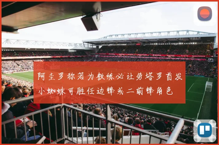阿圭罗称若为教练必让劳塔罗首发小蜘蛛可胜任边锋或二前锋角色